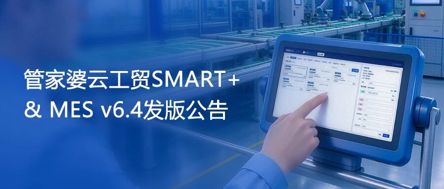 【苏州管家婆工贸ERP】关注！管家婆云工贸SMART+ & MES v6.4发版公告
